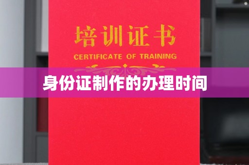 吉州身份证制作的办理时间