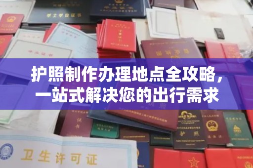 吉州护照制作办理地点全攻略，一站式解决您的出行需求