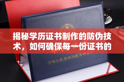 吉州揭秘学历证书制作的防伪技术，如何确保每一份证书的真实性