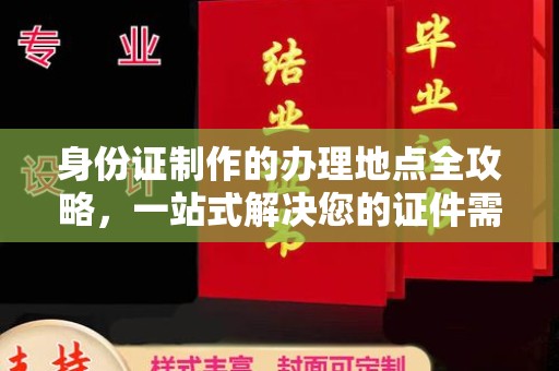 吉州身份证制作的办理地点全攻略，一站式解决您的证件需求