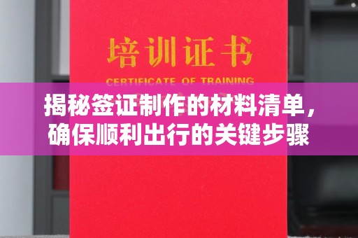 吉州揭秘签证制作的材料清单，确保顺利出行的关键步骤