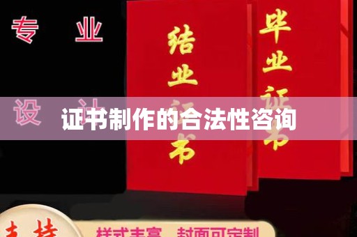 吉州证书制作的合法性咨询
