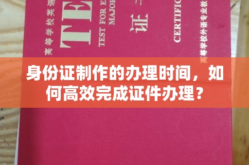 吉州身份证制作的办理时间，如何高效完成证件办理？