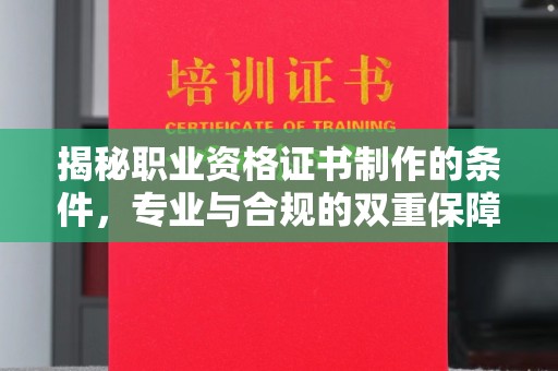 吉州揭秘职业资格证书制作的条件，专业与合规的双重保障