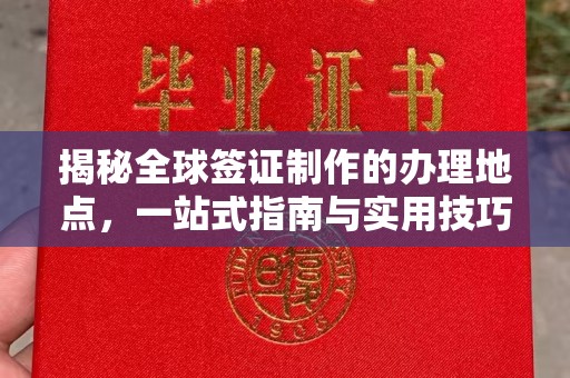 吉州揭秘全球签证制作的办理地点，一站式指南与实用技巧