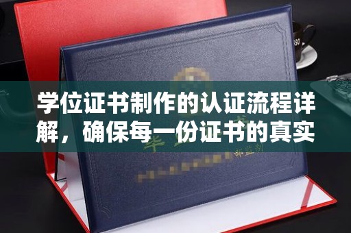 吉州学位证书制作的认证流程详解，确保每一份证书的真实性与权威性