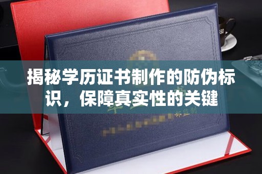 吉州揭秘学历证书制作的防伪标识，保障真实性的关键
