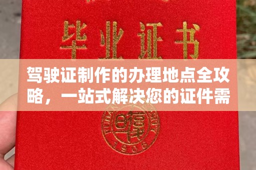 吉州驾驶证制作的办理地点全攻略，一站式解决您的证件需求