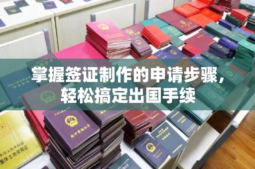 吉州掌握签证制作的申请步骤，轻松搞定出国手续