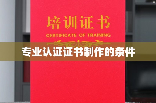 吉州专业认证证书制作的条件