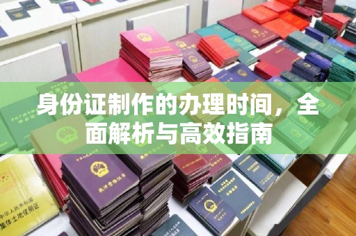 吉州身份证制作的办理时间，全面解析与高效指南