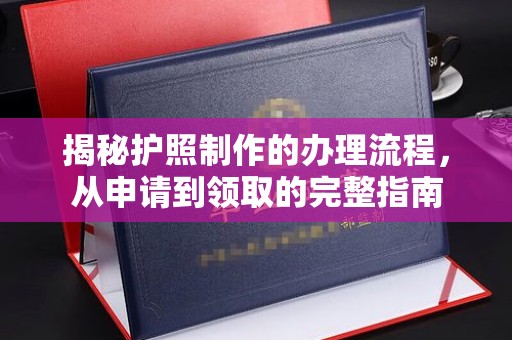 吉州揭秘护照制作的办理流程，从申请到领取的完整指南