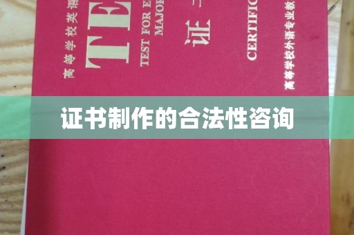 吉州证书制作的合法性咨询