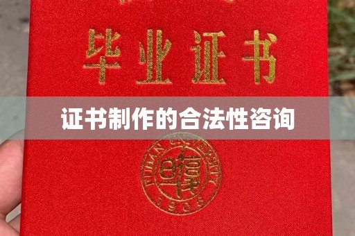 吉州证书制作的合法性咨询