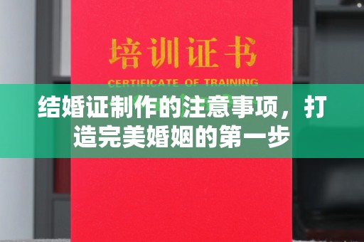 吉州结婚证制作的注意事项，打造完美婚姻的第一步