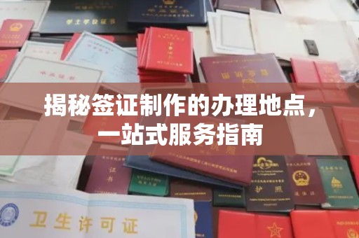 吉州揭秘签证制作的办理地点，一站式服务指南