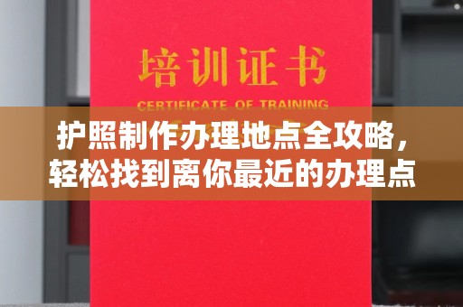 吉州护照制作办理地点全攻略，轻松找到离你最近的办理点