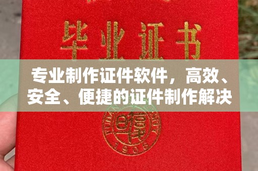 吉州专业制作证件软件，高效、安全、便捷的证件制作解决方案