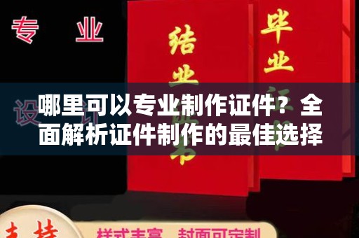 吉州哪里可以专业制作证件？全面解析证件制作的最佳选择