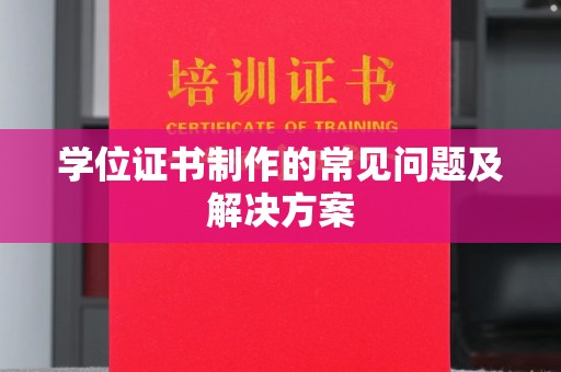 吉州学位证书制作的常见问题及解决方案