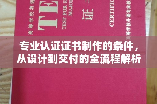 吉州专业认证证书制作的条件，从设计到交付的全流程解析