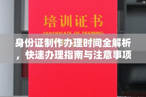 吉州身份证制作办理时间全解析，快速办理指南与注意事项
